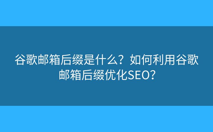 谷歌邮箱后缀是什么？如何利用谷歌邮箱后缀优化SEO？