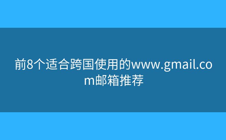前8个适合跨国使用的www.gmail.com邮箱推荐