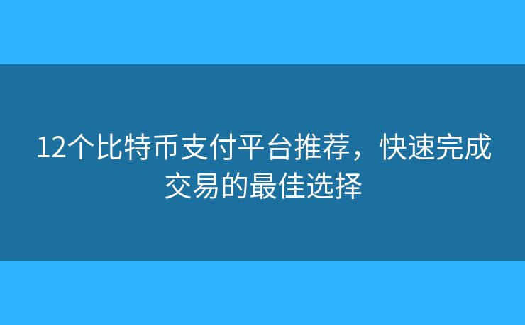 12个比特币支付平台推荐，快速完成交易的最佳选择