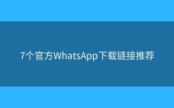 7个官方WhatsApp下载链接推荐