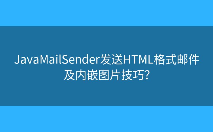 JavaMailSender发送HTML格式邮件及内嵌图片技巧？