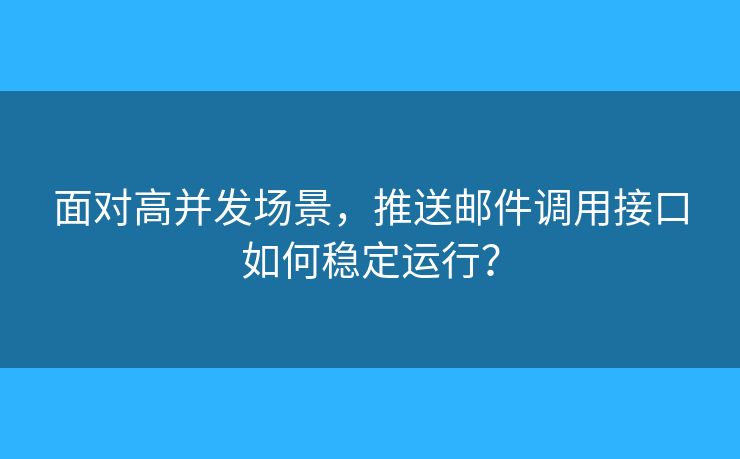 面对高并发场景，推送邮件调用接口如何稳定运行？