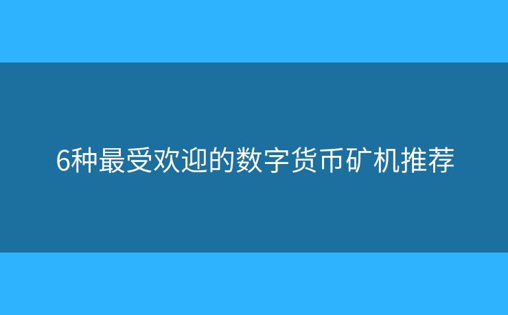 6种最受欢迎的数字货币矿机推荐