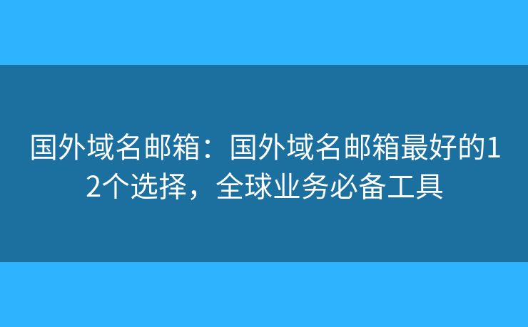 国外域名邮箱：国外域名邮箱最好的12个选择，全球业务必备工具
