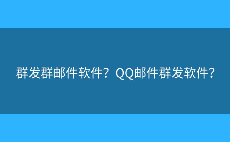 群发群邮件软件?QQ邮件群发软件? 群发群邮件软件?QQ邮件群发软件?