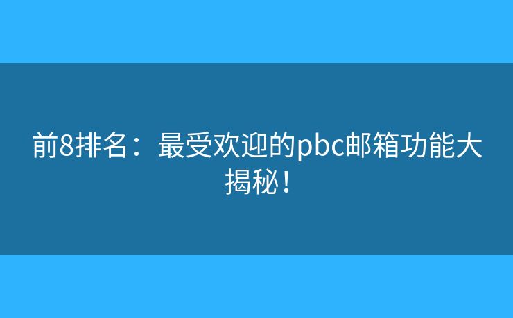前8排名：最受欢迎的pbc邮箱功能大揭秘！