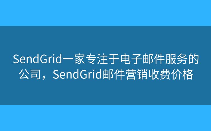 SendGrid一家专注于电子邮件服务的公司，SendGrid邮件营销收费价格
