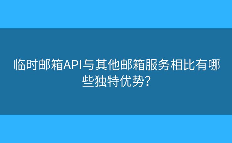 临时邮箱API与其他邮箱服务相比有哪些独特优势？