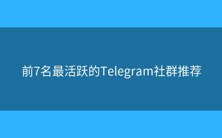 前7名最活跃的Telegram社群推荐