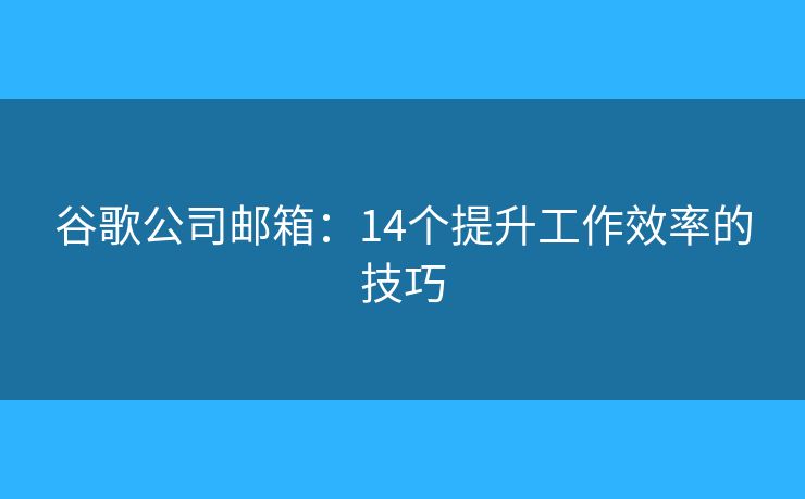 谷歌公司邮箱：14个提升工作效率的技巧