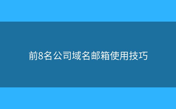 前8名公司域名邮箱使用技巧