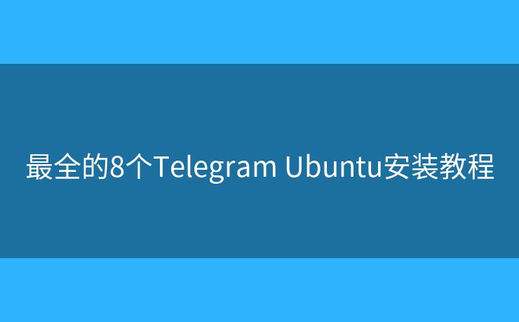 最全的8个Telegram Ubuntu安装教程