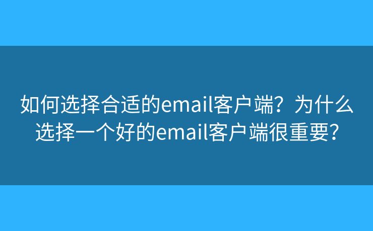 如何选择合适的email客户端?为什么选择一个好的email客户端很重要? 如何选择合适的email客户端?为什么选择一个好的email客户端很重要?