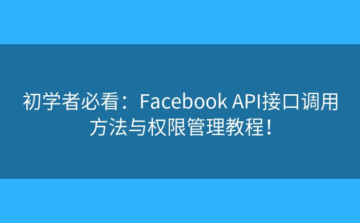 初学者必看：Facebook API接口调用方法与权限管理教程！