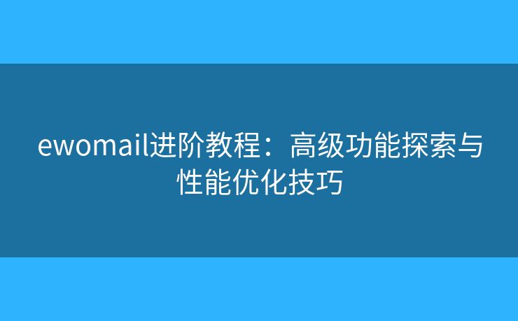 ewomail进阶教程:高级功能探索与性能优化技巧 ewomail进阶教程:高级功能探索与性能优化技巧