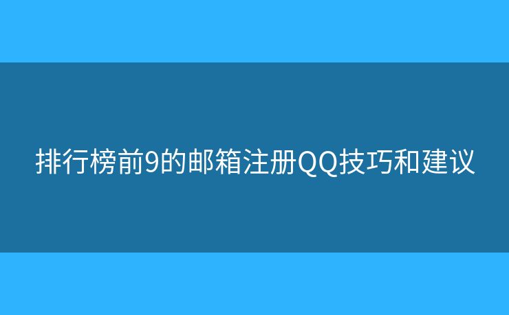 排行榜前9的邮箱注册QQ技巧和建议