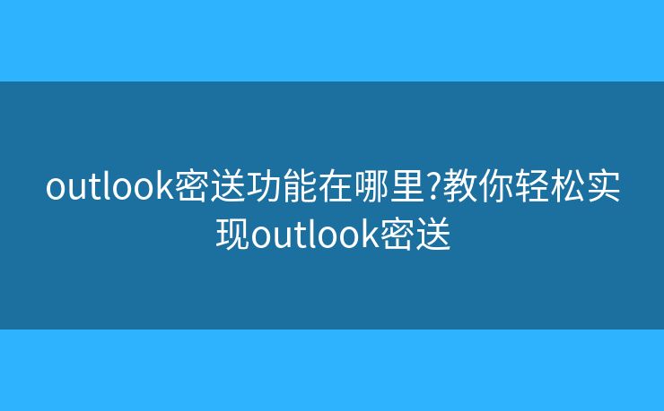 outlook密送功能在哪里?教你轻松实现outlook密送