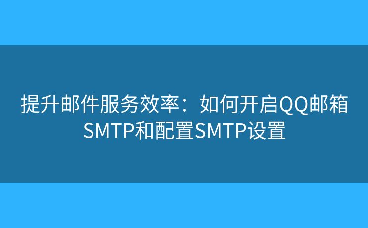 提升邮件服务效率：如何开启QQ邮箱SMTP和配置SMTP设置