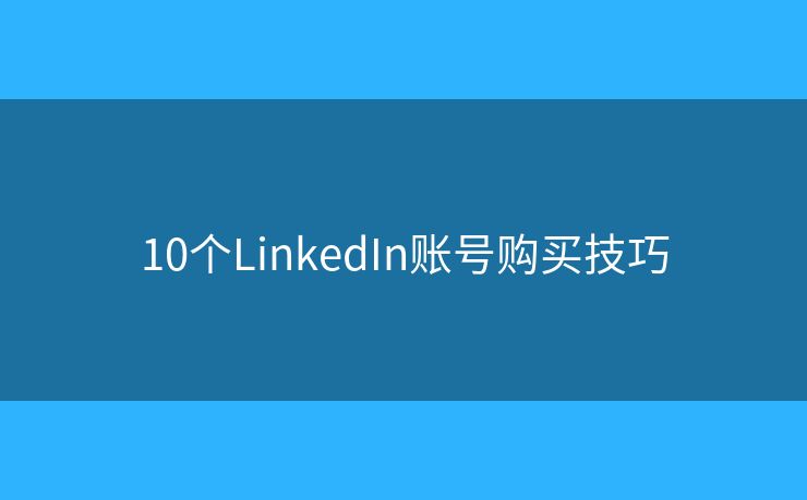 10个LinkedIn账号购买技巧