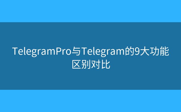 TelegramPro与Telegram的9大功能区别对比
