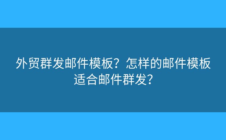 外贸群发邮件模板？怎样的邮件模板适合邮件群发？
