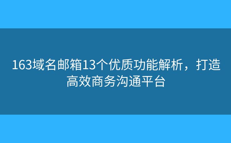 163域名邮箱13个优质功能解析，打造高效商务沟通平台