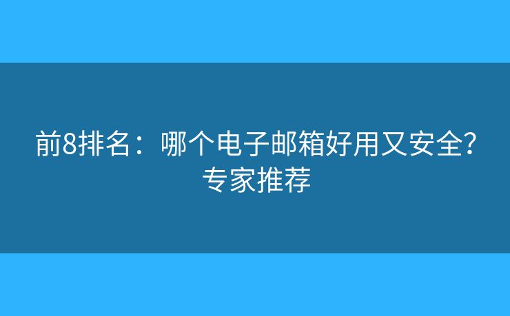 前8排名：哪个电子邮箱好用又安全？专家推荐