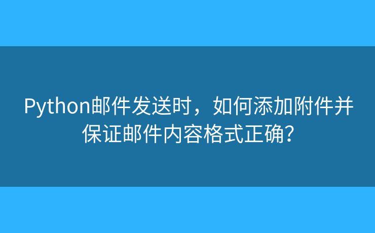 Python邮件发送时，如何添加附件并保证邮件内容格式正确？