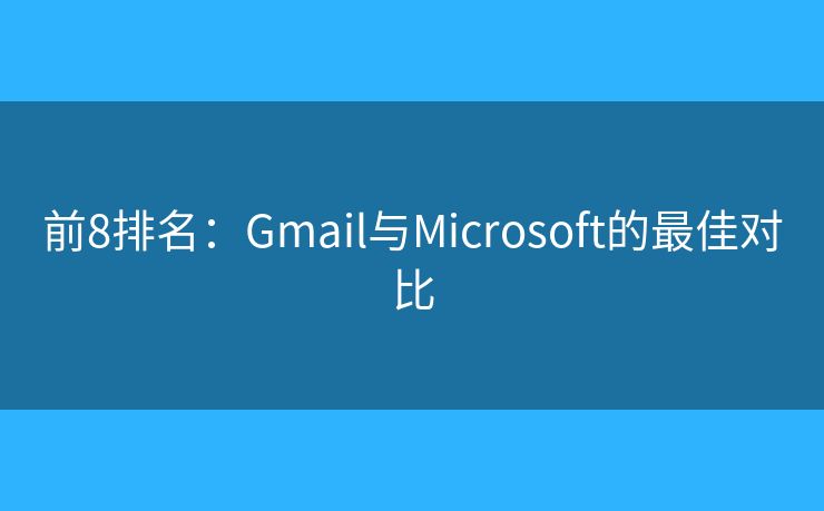 前8排名：Gmail与Microsoft的最佳对比