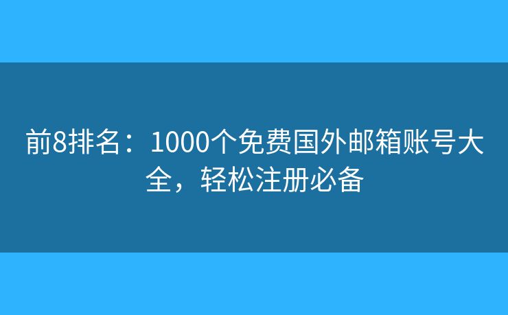 前8排名：1000个免费国外邮箱账号大全，轻松注册必备