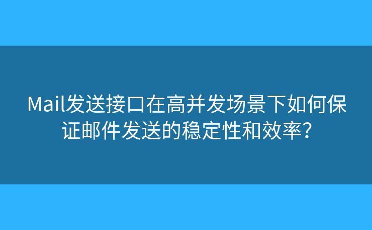 Mail发送接口在高并发场景下如何保证邮件发送的稳定性和效率？