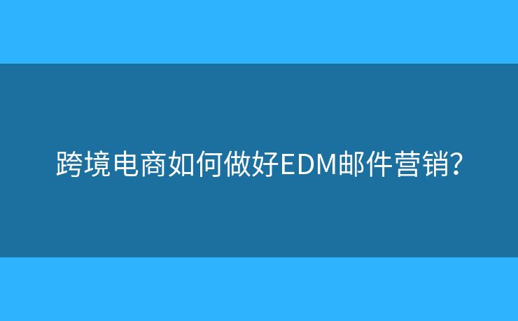 跨境电商如何做好EDM邮件营销？
