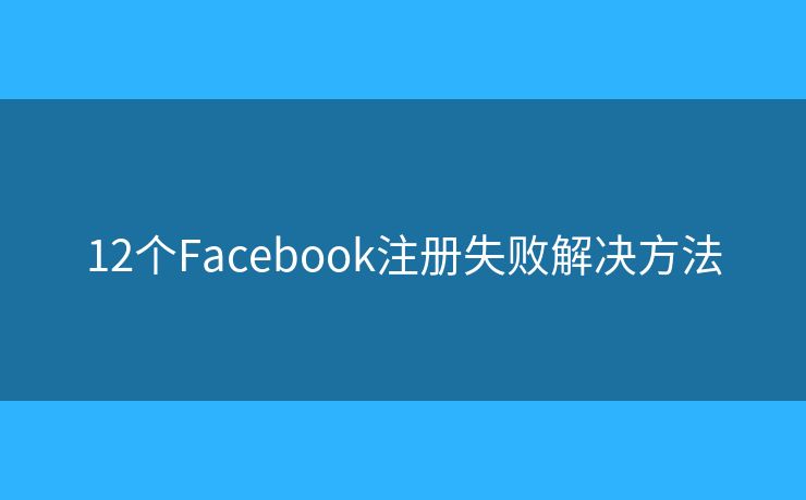 12个Facebook注册失败解决方法