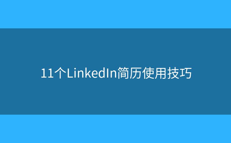 11个LinkedIn简历使用技巧