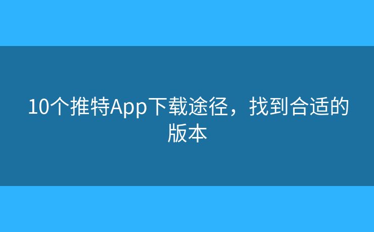 10个推特App下载途径，找到合适的版本