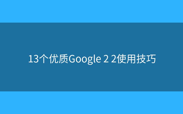 13个优质Google 2 2使用技巧
