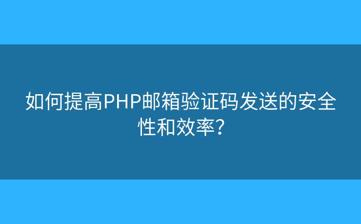 如何提高PHP邮箱验证码发送的安全性和效率？
