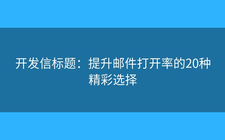 开发信标题：提升邮件打开率的20种精彩选择