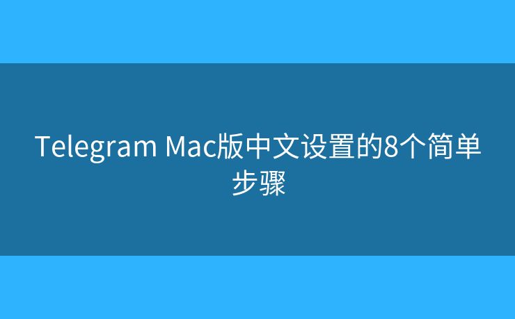 Telegram Mac版中文设置的8个简单步骤