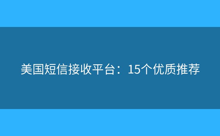 美国短信接收平台：15个优质推荐