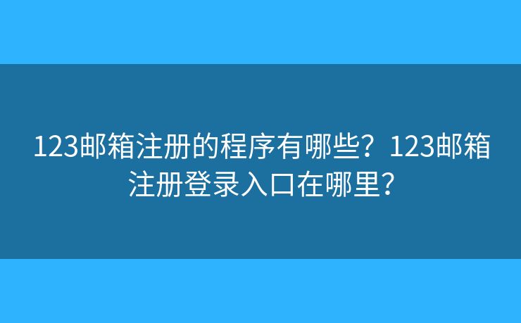 123邮箱注册的程序有哪些？123邮箱注册登录入口在哪里？