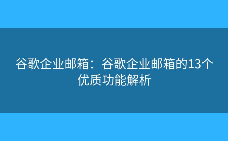 谷歌企业邮箱：谷歌企业邮箱的13个优质功能解析