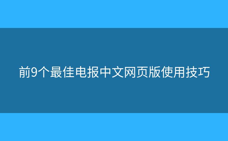 前9个最佳电报中文网页版使用技巧