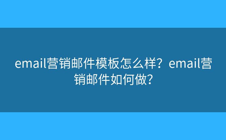 email营销邮件模板怎么样?email营销邮件如何做? email营销邮件模板怎么样?email营销邮件如何做?