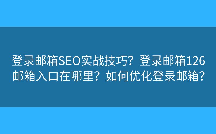 登录邮箱SEO实战技巧？登录邮箱126邮箱入口在哪里？如何优化登录邮箱？