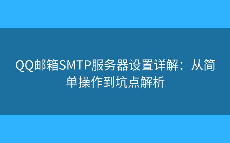 QQ邮箱SMTP服务器设置详解：从简单操作到坑点解析