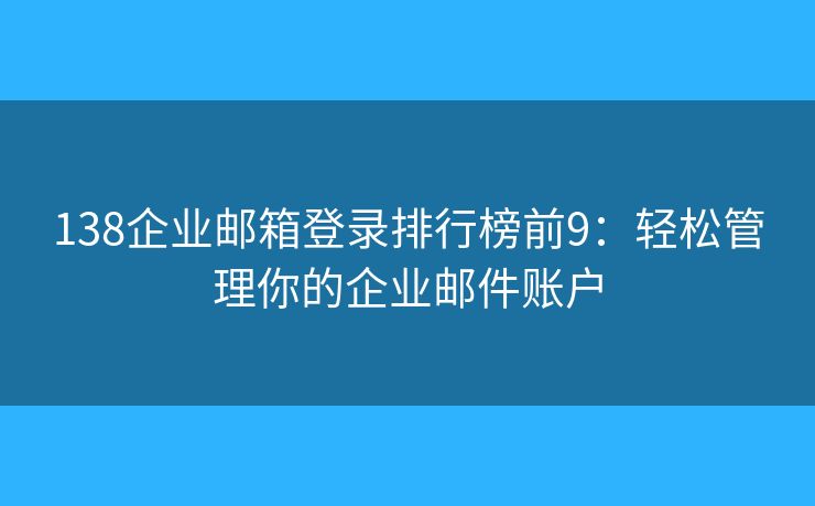138企业邮箱登录排行榜前9：轻松管理你的企业邮件账户