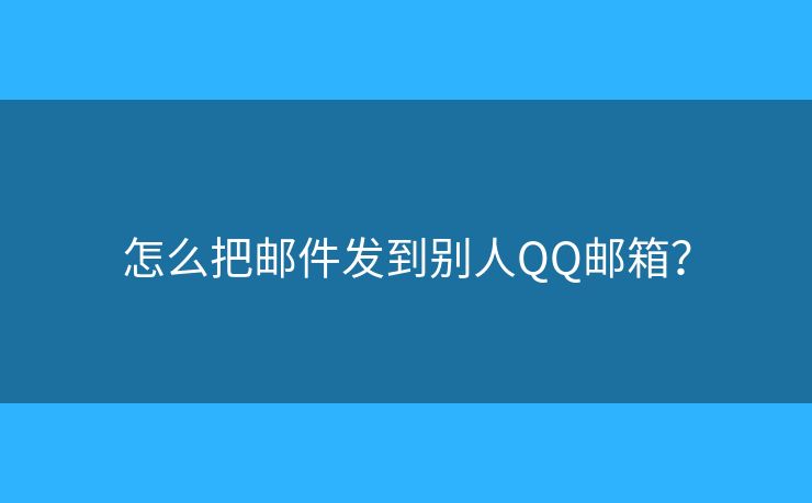 怎么把邮件发到别人QQ邮箱？