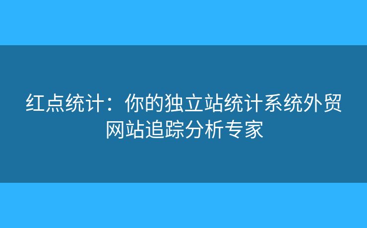 红点统计：你的独立站统计系统外贸网站追踪分析专家