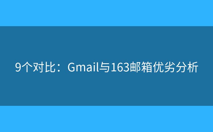 9个对比：Gmail与163邮箱优劣分析
